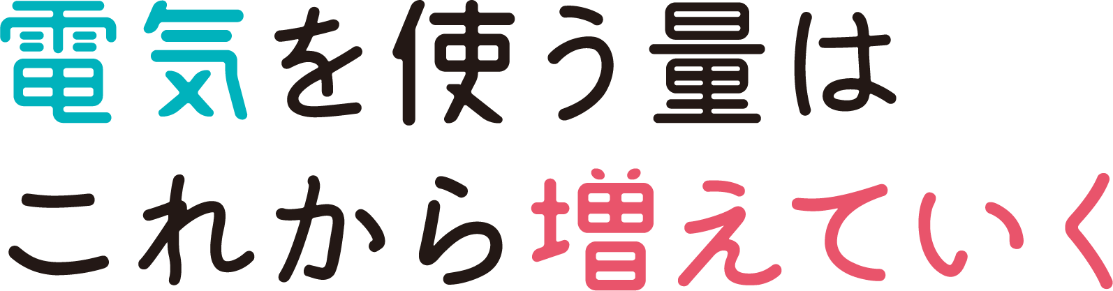 電気を使う量はこれから増えていく