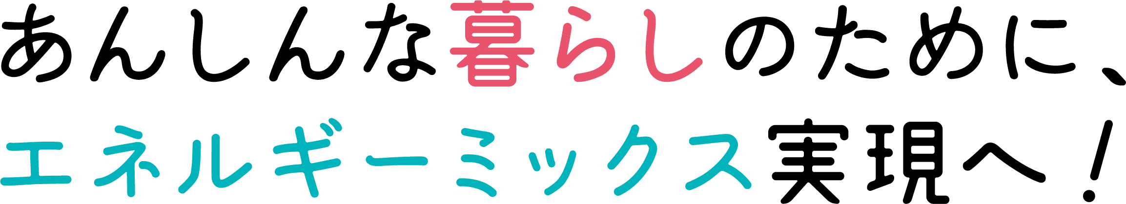 あんしんな暮らしのために、エネルギーミックス実現へ！