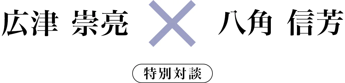 広津 崇亮×八角 信芳 特別対談