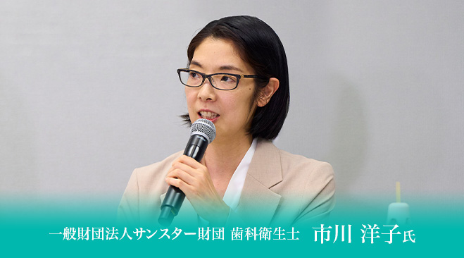 一般財団法人サンスター財団 歯科衛生士　市川 洋子氏