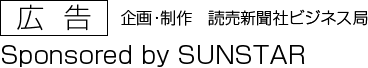 広告　企画・制作　読売新聞社ビジネス局／Sponsored by SUNSTAR