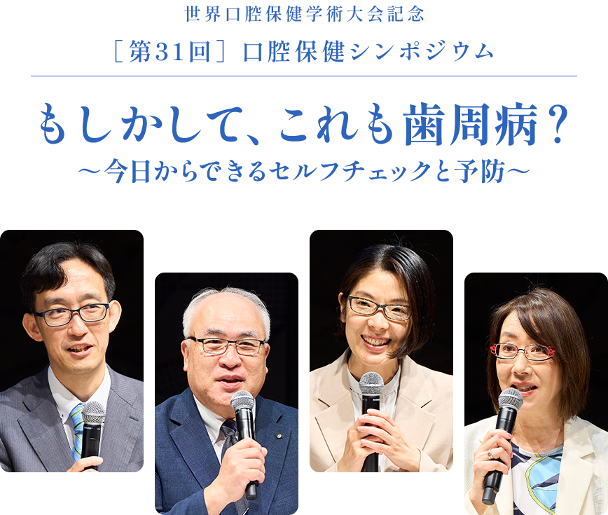 世界口腔保健学術大会記念［第31回］口腔保健シンポジウム／もしかして、これも歯周病？ ～今日からできるセルフチェックと予防～