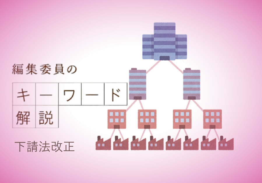　大企業から業務を請け負う中小企業が不当な負担を強いられないようにするための法律「下請法」が20年ぶりに大改正。改正内容を紹介します。