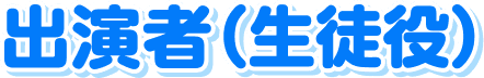 出演者（生徒役）