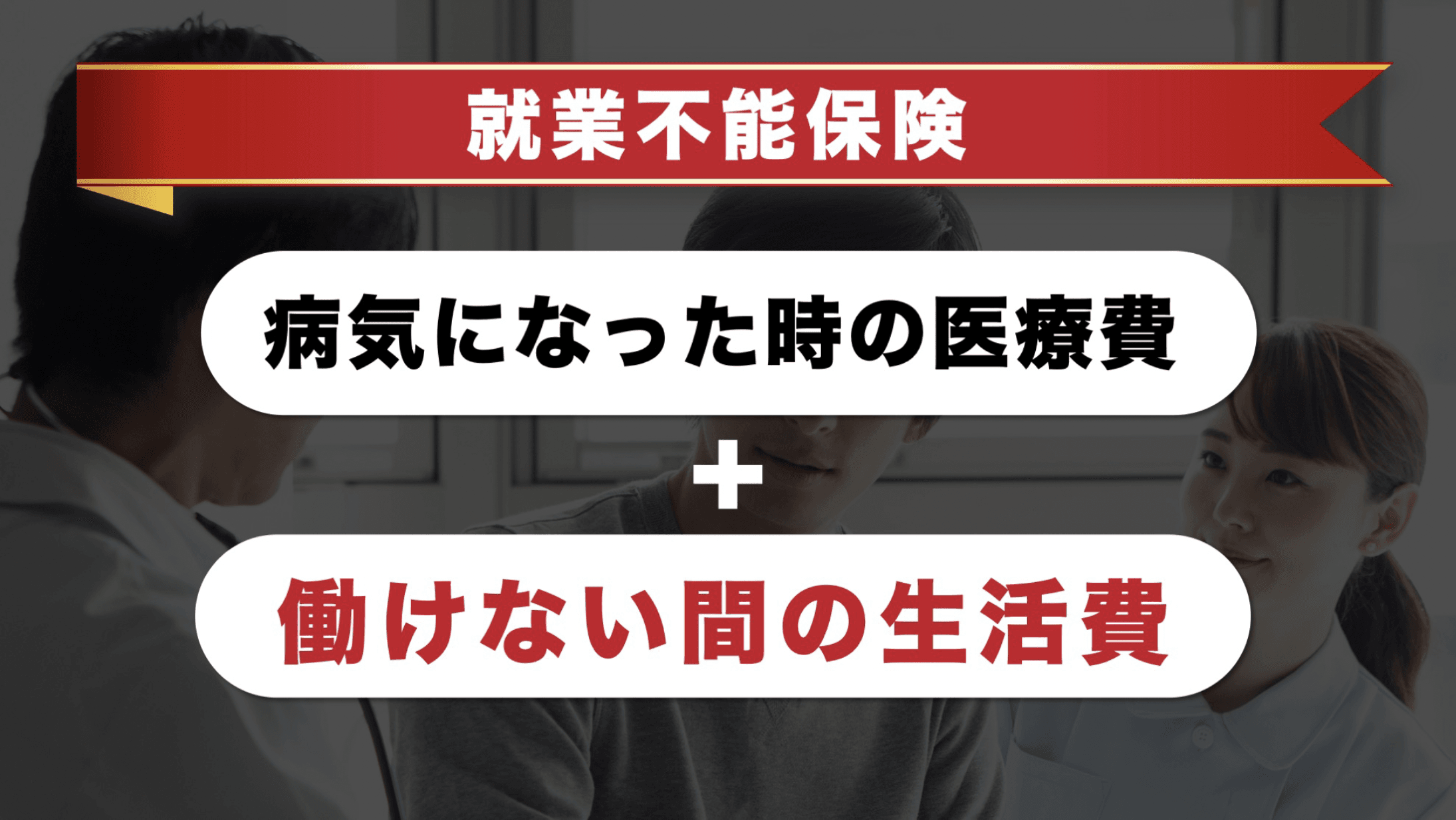 就業不能保険 病気になった時の医療費＋働けない間の生活費
