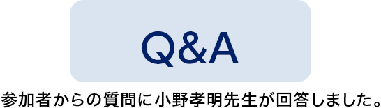 Q＆A　参加者からの質問に小野孝明先生が回答しました。