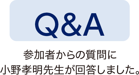 Q＆A　参加者からの質問に小野孝明先生が回答しました。