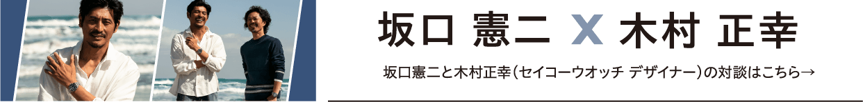 坂口憲二と重松象平（セイコーウオッチ デザイナー）の対談はこちら→