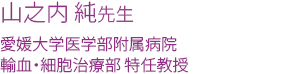 山之内 純先生　愛媛大学医学部附属病院輸血・細胞治療部 特任教授